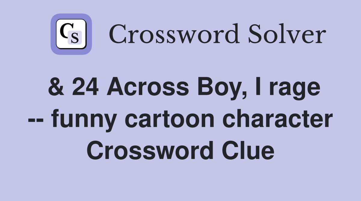 & 24 Across Boy, I rage funny cartoon character Crossword Clue